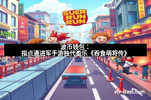 波币钱包:指点通进军手游独代盈乐《吞食萌将传》